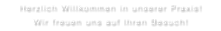 Herzlich Willkommen in unserer Praxis! Wir freuen uns auf Ihren Besuch!